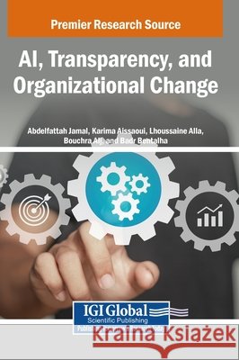 AI, Transparency, and Organizational Change Jamal, Abdelfattah, Aissaoui, Karima, Alla, Lhoussaine 9798337354996