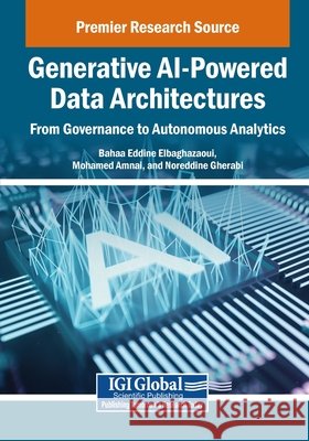 Generative AI-Powered Data Architectures: From Governance to Autonomous Analytics Elbaghazaoui, Bahaa Eddine, Amnai, Mohamed, Gherabi, Noreddine 9798337356174 Igi Global Scientific Publishing