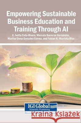 Empowering Sustainable Business Education and Training Through AI Cota-Rivera, E. Ivette, Barreras Hernández, Marcela, Gonzalez Correa, Martha Elena 9798337359465