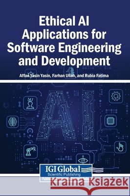 Ethical AI Applications for Software Engineering and Development Yasin, Affan Yasin, Ullah, Farhan, Fatima, Rubia 9798337360386 Igi Global Scientific Publishing
