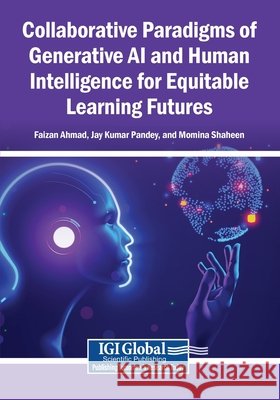 Collaborative Paradigms of Generative AI and Human Intelligence for Equitable Learning Futures Ahmad, Faizan, Pandey, Jay Kumar, Shaheen, Momina 9798337360645 Igi Global Scientific Publishing