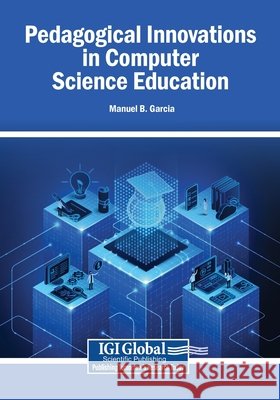 Pedagogical Innovations in Computer Science Education Garcia, Manuel B. 9798337365473 Igi Global Scientific Publishing