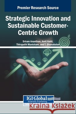 Strategic Innovation and Sustainable Customer-Centric Growth Ananthan, Sriram, Kohli, Amit, Manickam, Thirupathi 9798337369556