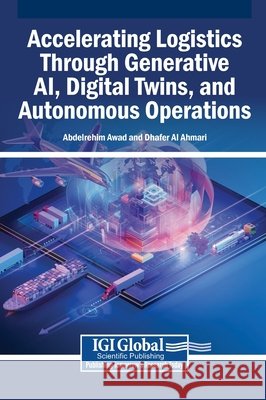 Accelerating Logistics Through Generative AI, Digital Twins, and Autonomous Operations Awad, Abdelrehim, Al Ahmari, Dhafer 9798337370064