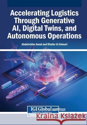 Accelerating Logistics Through Generative AI, Digital Twins, and Autonomous Operations Awad, Abdelrehim, Al Ahmari, Dhafer 9798337370071