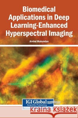 Biomedical Applications in Deep Learning-Enhanced Hyperspectral Imaging Mukundan, Arvind 9798337371832 Igi Global Scientific Publishing