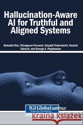 Hallucination-Aware AI for Truthful and Aligned Systems Das, Baisakhi, Perumal, Thinagaran, Chakrabarti, Satyajit 9798337373201 Igi Global Scientific Publishing