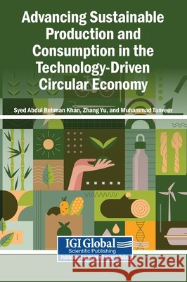 Advancing Sustainable Production and Consumption in the Technology-Driven Circular Economy Khan, Syed Abdul Rehman, Yu, Zhang, Tanveer, Muhammad 9798337373751 Igi Global Scientific Publishing