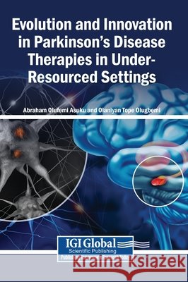 Evolution and Innovation in Parkinson's Disease Therapies in Under-Resourced Settings Asuku, Abraham Olufemi, Olugbemi, Olaniyan Tope 9798337374376 Igi Global Scientific Publishing