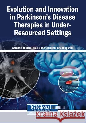 Evolution and Innovation in Parkinson's Disease Therapies in Under-Resourced Settings Asuku, Abraham Olufemi, Olugbemi, Olaniyan Tope 9798337374383 Igi Global Scientific Publishing
