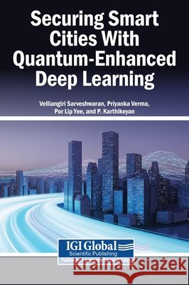 Securing Smart Cities With Quantum-Enhanced Deep Learning Sarveshwaran, Velliangiri, Verma, Priyanka, Yee, Por Lip 9798337374888 Igi Global Scientific Publishing