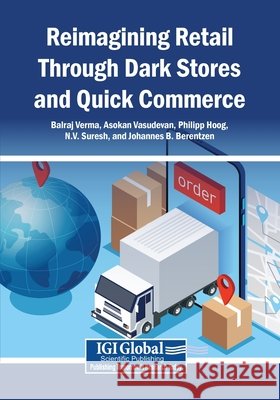 Reimagining Retail Through Dark Stores and Quick Commerce Verma, Balraj, Vasudevan, Asokan, Hoog, Philipp 9798337374949