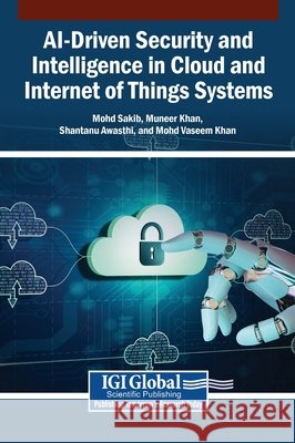 AI-Driven Security and Intelligence in Cloud and Internet of Things Systems Sakib, Mohd, Khan, Muneer, Awasthi, Shantanu 9798337375038 Igi Global Scientific Publishing