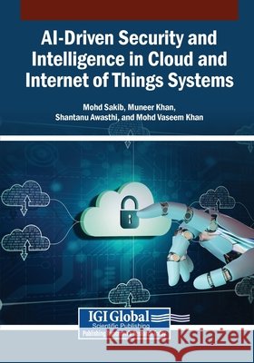 AI-Driven Security and Intelligence in Cloud and Internet of Things Systems Sakib, Mohd, Khan, Muneer, Awasthi, Shantanu 9798337375045 Igi Global Scientific Publishing
