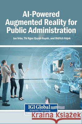 AI-Powered Augmented Reality for Public Administration Vrba, Jan, Huynh, Thi Ngoc Quynh, Hájek, Oldřich 9798337378046 Igi Global Scientific Publishing