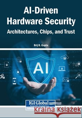 AI-Driven Hardware Security: Architectures, Chips, and Trust Gupta, Brij B. 9798337381886 Igi Global Scientific Publishing