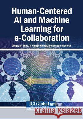 Human-Centered AI and Machine Learning for e-Collaboration Zhao, Jingyuan, Kumar, V. Vinoth, Richards, Joseph 9798337382180 Igi Global Scientific Publishing