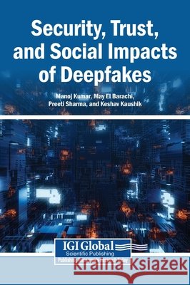 Security, Trust, and Social Impacts of Deepfakes Kumar, Manoj, El Barachi, May, Sharma, Preeti 9798337382920 Igi Global Scientific Publishing