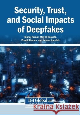 Security, Trust, and Social Impacts of Deepfakes Kumar, Manoj, El Barachi, May, Sharma, Preeti 9798337382937 Igi Global Scientific Publishing