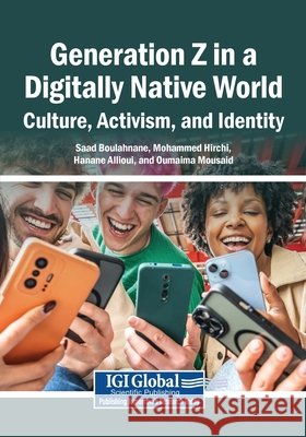 Generation Z in a Digitally Native World: Culture, Activism, and Identity Boulahnane, Saad, Hirchi, Mohammed, Allioui, Hanane 9798337383880 Igi Global Scientific Publishing