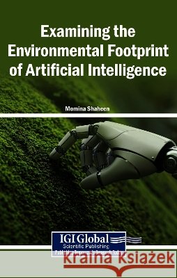 Examining the Environmental Footprint of Artificial Intelligence Shaheen, Momina 9798337384900 Igi Global Scientific Publishing