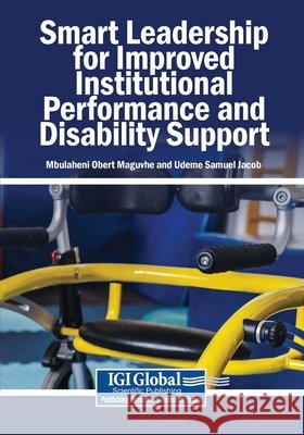 Smart Leadership for Improved Institutional Performance and Disability Support Maguvhe, Mbulaheni Obert, Jacob, Udeme Samuel 9798337384962 Igi Global Scientific Publishing