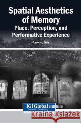 Spatial Aesthetics of Memory: Place, Perception, and Performative Experience Dinis, Frederico 9798337388847 Igi Global Scientific Publishing