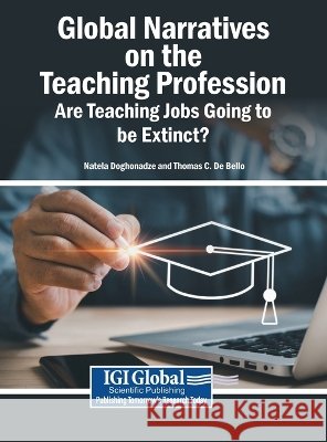 Global Narratives on the Teaching Profession: Are Teaching Jobs Going to be Extinct? Doghonadze, Natela, de Bello, Thomas C. 9798337389837 Igi Global Scientific Publishing
