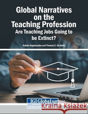 Global Narratives on the Teaching Profession: Are Teaching Jobs Going to be Extinct? Doghonadze, Natela, de Bello, Thomas C. 9798337389844 Igi Global Scientific Publishing