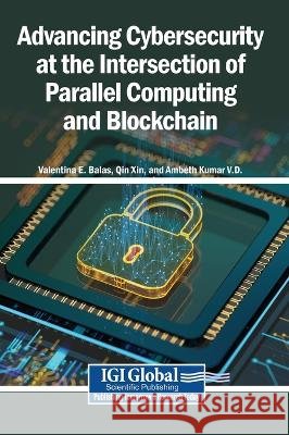 Advancing Cybersecurity at the Intersection of Parallel Computing and Blockchain Balas, Valentina E., Xin, Qin, V. D., Ambeth Kumar 9798337390536 Igi Global Scientific Publishing