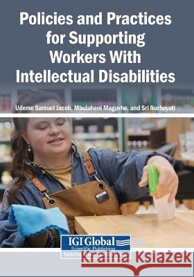 Policies and Practices for Supporting Workers With Intellectual Disabilities Jacob, Udeme Samuel, Maguvhe, Mbulaheni, Nurhayati, Sri 9798337391861 Igi Global Scientific Publishing