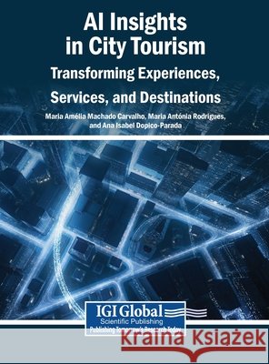 AI Insights in City Tourism: Transforming Experiences, Services, and Destinations Machado Carvalho, Maria Amélia, Rodrigues, Maria Antónia, Dopico-Parada, Ana Isabel 9798337397009