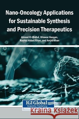 Nano-Oncology Applications for Sustainable Synthesis and Precision Therapeutics El-Mallul, Ahmed, Hassan, Dilawar, Khan, Rashid Abbas 9798337398488 Igi Global Scientific Publishing