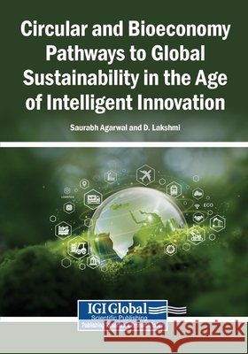 Circular and Bioeconomy Pathways to Global Sustainability in the Age of Intelligent Innovation Agarwal, Saurabh, Lakshmi, D. 9798337399249 Igi Global Scientific Publishing