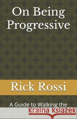 On Being Progressive: A Guide to Walking the Path Rick Rossi 9798338022436