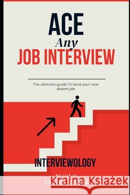 Interviewology: Confidently Ace any job interview: The ultimate guide To land your next dream job Ahmad, Sajjad 9798338606568