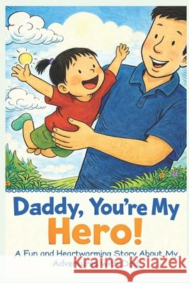 Daddy, You're My Hero: A Fun and Heartwarming Story About My Adventures with Dad, Laughter, and Noodles! Dr Rabea Hadi 9798339129479