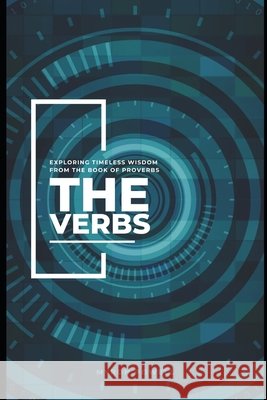 The Verbs: Exploring Timeless Wisdom From the Book of Proverbs Myron Powell 9798339468868