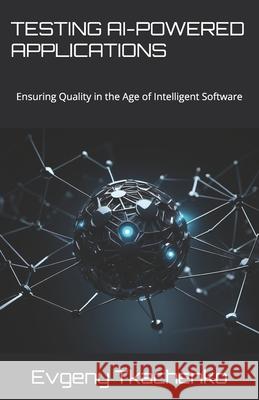 Testing AI-Powered Applications: Ensuring Quality in the Age of Intelligent Software Evgeny Tkachenko 9798339688211