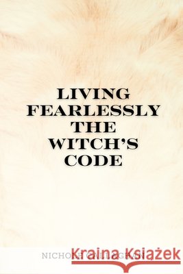 Living Fearlessly: The Witch's Code. Nichole Callaghan 9798339993605