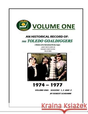 An Historical Record of: The Toledo Goaldiggers: Volume One: Seasons 1, 2 and 3 Robert A Schramm 9798340061225 Independently Published