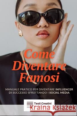 Come Diventare Famosi: Manuale Pratico per Diventare Influencer di Successo Sfruttando i Social Media Testi Creativi 9798340609151