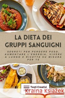 La Dieta dei Gruppi Sanguigni: Segreti per Perdere Peso, Aumentare l'Energia, Vivere a Lungo e Ricette su Misura per Te Testi Creativi 9798340611499