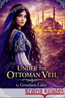 Under the Ottoman Veil Grozdana Lukic 9798340616692 Independently Published