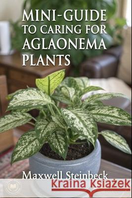 A mini-guide to caring for Aglaonema plants Maxwell Steinbeck 9798340804044