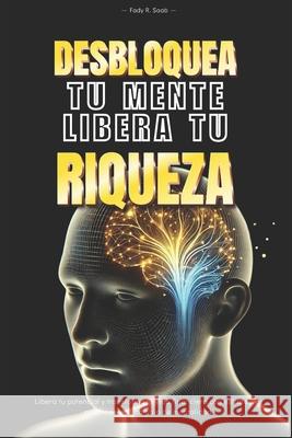 Desbloquea tu mente, Libera tu riqueza: Libera tu potencial y transforma tu vida financiera con estrategias practicas y un cambio de mentalidad Fady Saab 9798340859983 Independently Published
