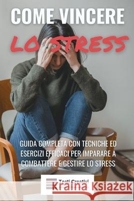Come Vincere lo Stress: Guida Completa con Tecniche ed Esercizi Efficaci per Imparare a Combattere e Gestire lo Stress Testi Creativi 9798341209749