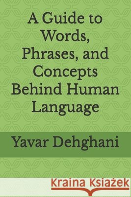 A Guide to Words, Phrases, and Concepts Behind Human Language Yavar Dehghani 9798342047432 Independently Published