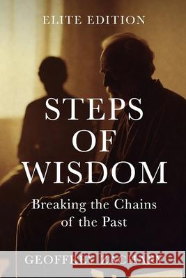 Steps of Wisdom: Breaking the Chains of the Past Geoffrey Zachary 9798343100204