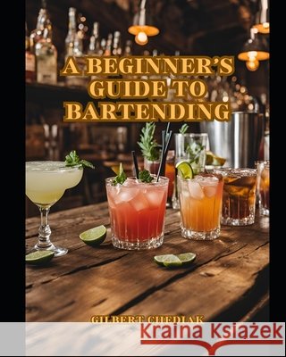 A Beginner's Guide to Bartending Gilbert Chediak 9798343440300 Independently Published